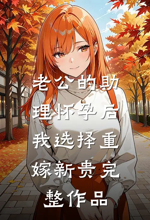老公的助理怀孕后，我选择重嫁新贵完整作品