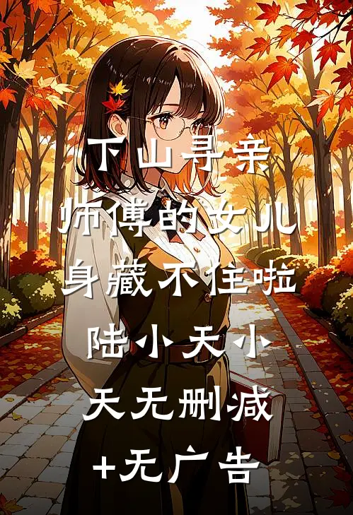 下山寻亲：师傅的女儿身藏不住啦陆小天小天无删减+无广告