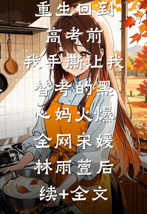 重生回到高考前，我手撕让我替考的黑心妈火爆全网宋媛林雨萱后续+全文