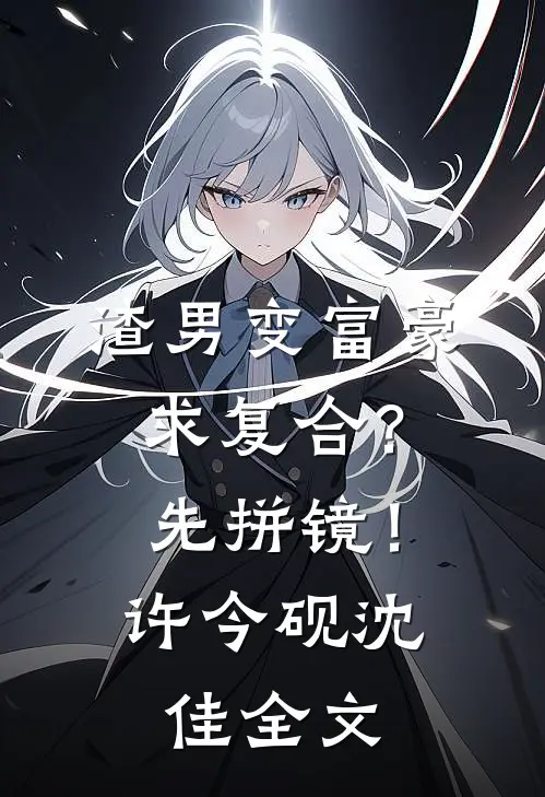 渣男变富豪，求复合？先拼镜！许今砚沈佳全文