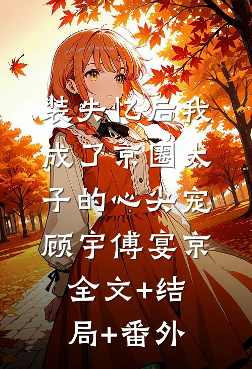 装失忆后我成了京圈太子的心尖宠顾宇傅宴京:全文+结局+番外