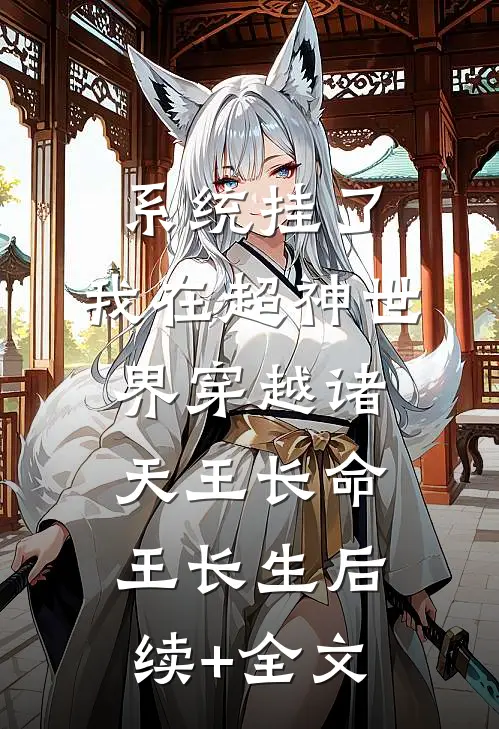 系统挂了，我在超神世界穿越诸天王长命王长生后续+全文