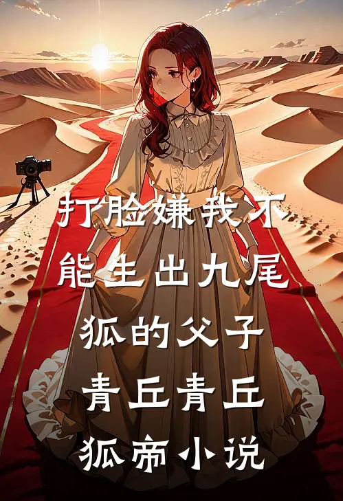 打脸嫌我不能生出九尾狐的父子青丘青丘狐帝小说