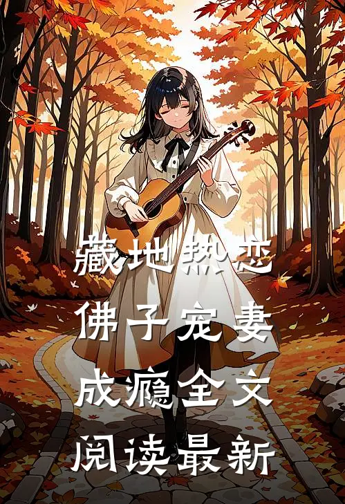 藏地热恋：佛子宠妻成瘾全文阅读最新
