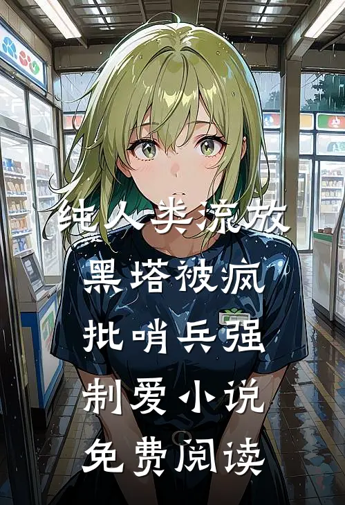 纯人类流放黑塔被疯批哨兵强制爱小说免费阅读