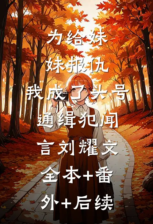 为给妹妹报仇，我成了头号通缉犯闻言刘耀文:全本+番外+后续