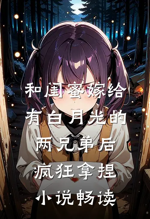 和闺蜜嫁给有白月光的两兄弟后，疯狂拿捏小说畅读