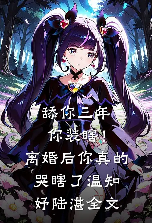 舔你三年你装瞎！离婚后你真的哭瞎了温知妤陆湛全文