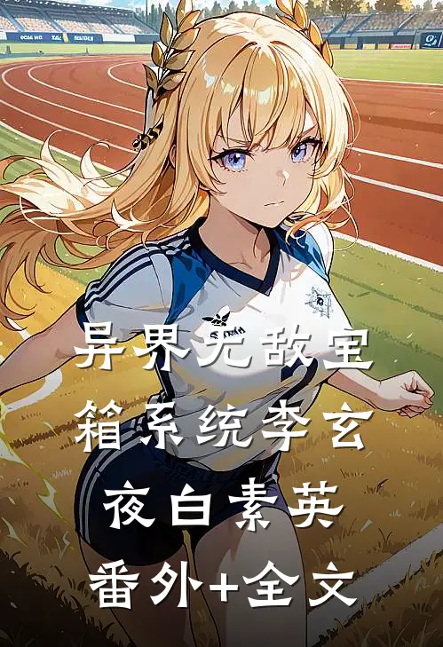 异界无敌宝箱系统李玄夜白素英:(番外)+(全文)