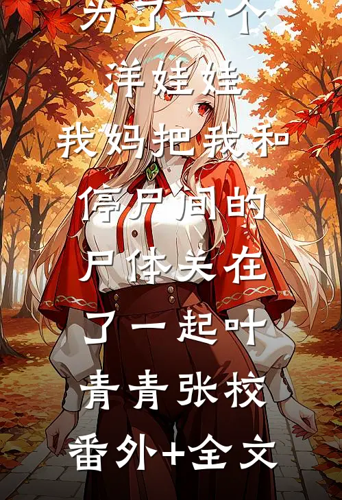 为了一个洋娃娃，我妈把我和停尸间的尸体关在了一起叶青青张校:(番外)+(全文)