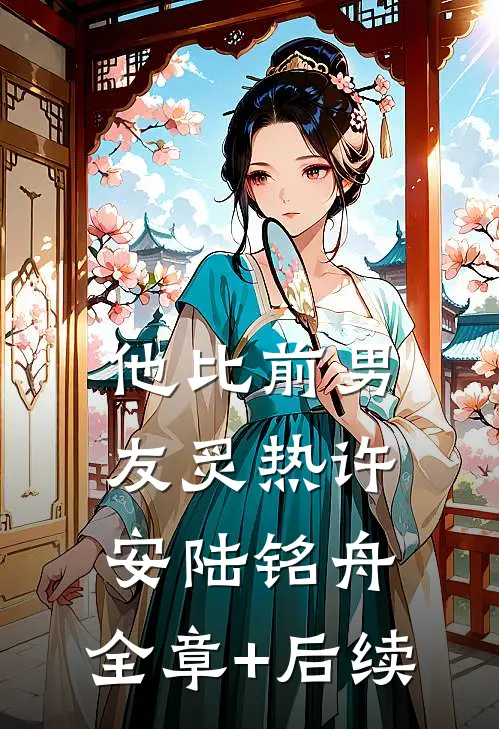 他比前男友炙热许安陆铭舟:全章+后续