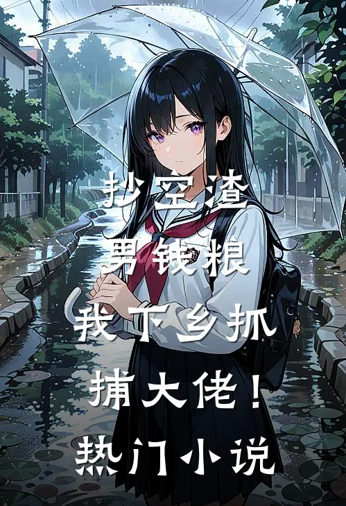 抄空渣男钱粮，我下乡抓捕大佬！热门小说