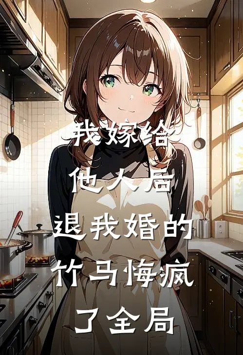 我嫁给他人后，退我婚的竹马悔疯了全局