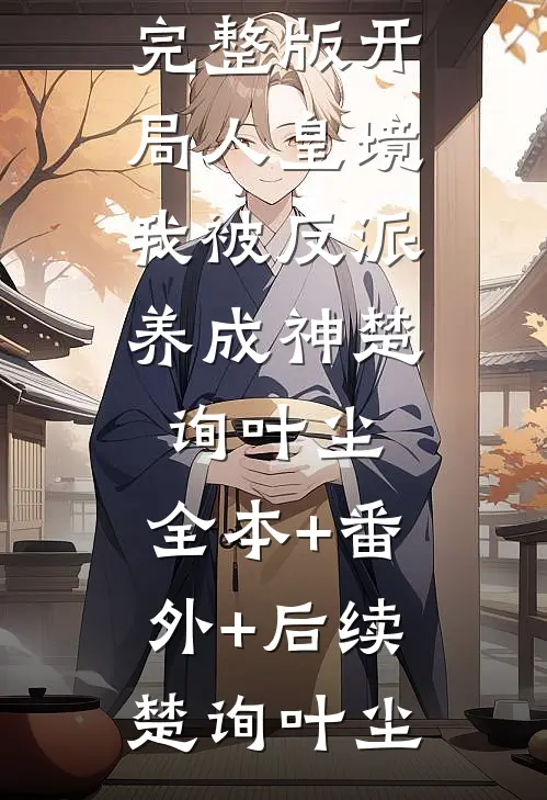 开局人皇境，我被反派养成神楚询叶尘:全本+番外+后续