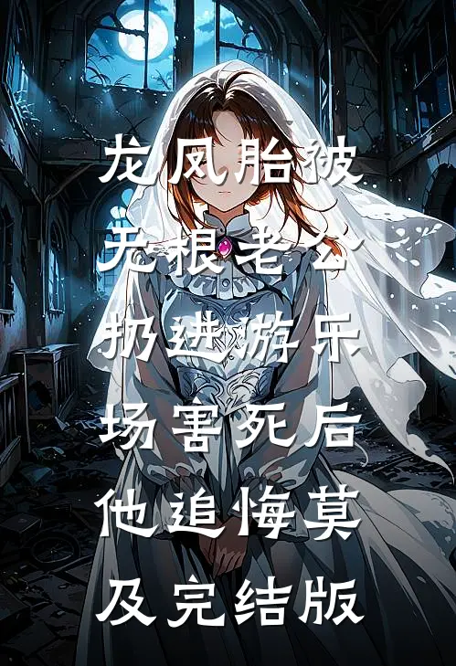 龙凤胎被无根老公扔进游乐场害死后，他追悔莫及完结版