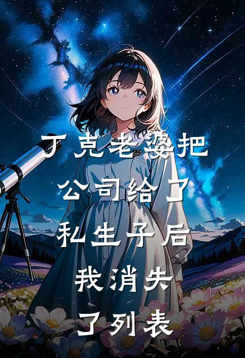 丁克老婆把公司给了私生子后，我消失了列表