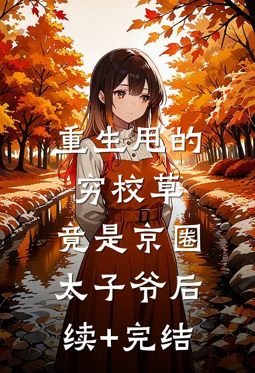重生甩的穷校草，竟是京圈太子爷后续+完结