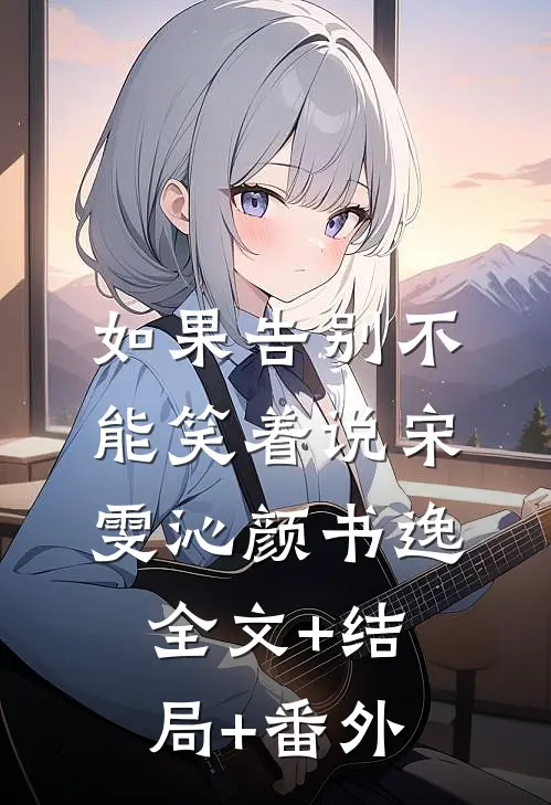 如果告别不能笑着说宋雯沁颜书逸:全文+结局+番外