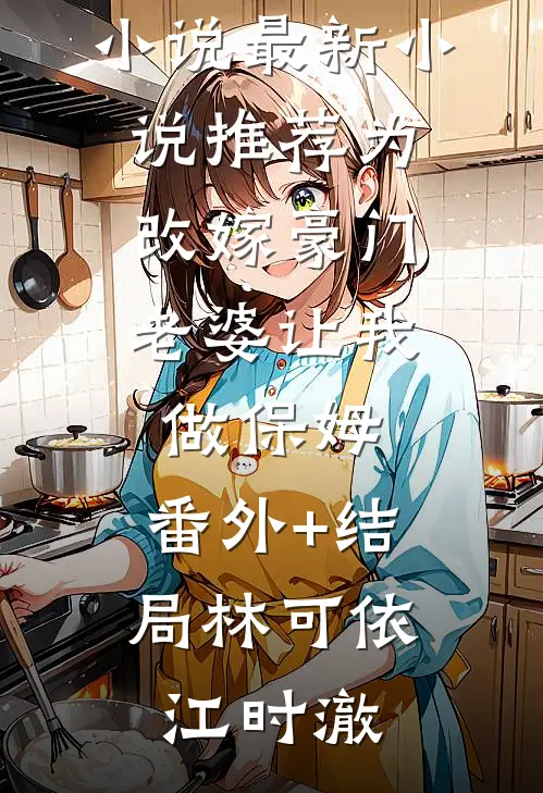 为改嫁豪门，老婆让我做保姆:(番外)+(结局)