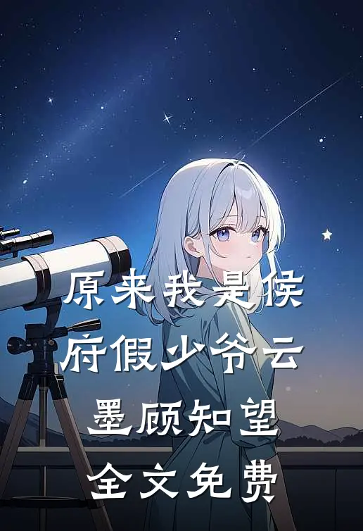 原来我是侯府假少爷云墨顾知望全文免费