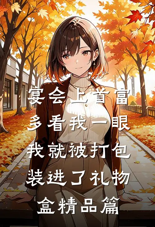 宴会上首富多看我一眼，我就被打包装进了礼物盒精品篇