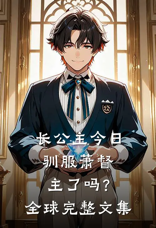 长公主今日驯服萧督主了吗？全球完整文集
