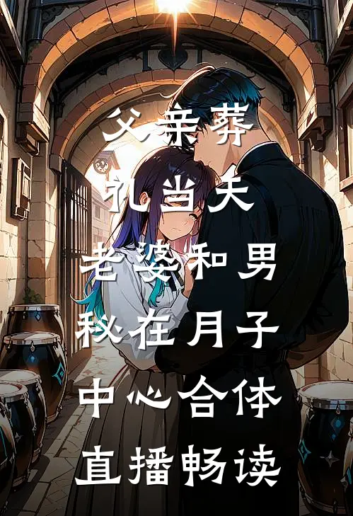 父亲葬礼当天，老婆和男秘在月子中心合体直播畅读