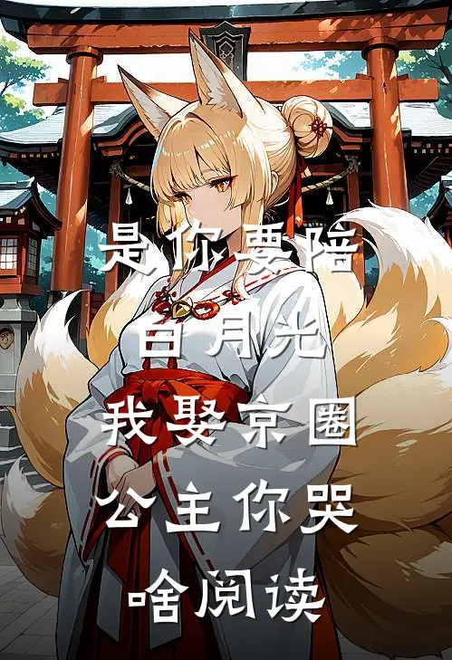 是你要陪白月光，我娶京圈公主你哭啥阅读