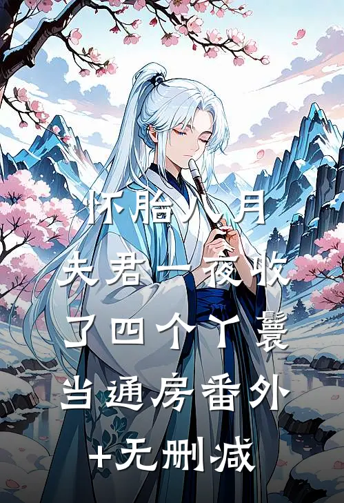 怀胎八月，夫君一夜收了四个丫鬟当通房番外+无删减