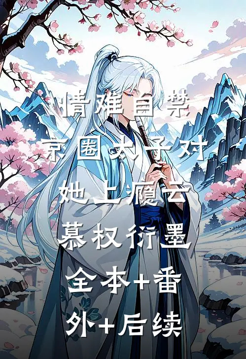 情难自禁，京圈太子对她上瘾云慕权衍墨全本+番外+后续