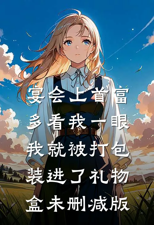 宴会上首富多看我一眼，我就被打包装进了礼物盒未删减版