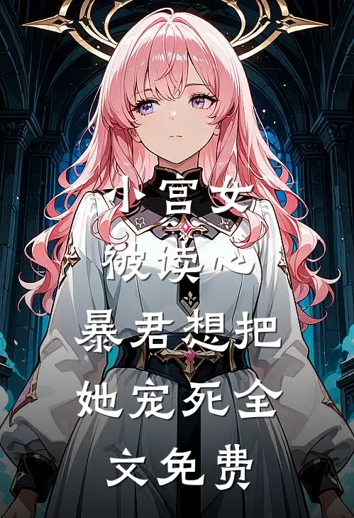 小宫女被读心，暴君想把她宠死全文免费