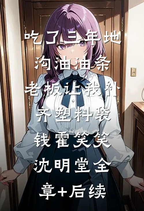 吃了三年地沟油油条，老板让我补齐塑料袋钱霍笑笑沈明堂全章+后续
