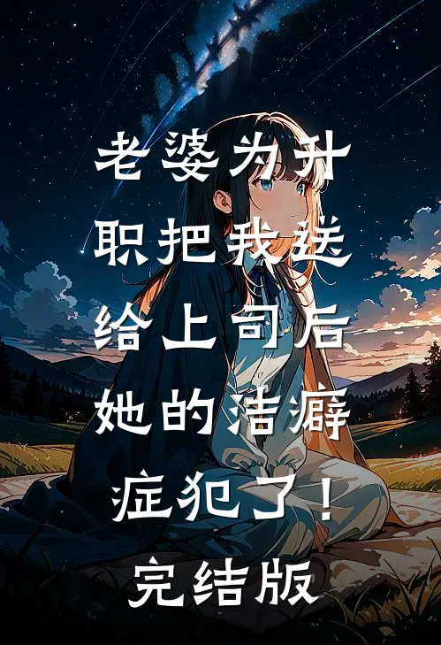 老婆为升职把我送给上司后，她的洁癖症犯了！完结版