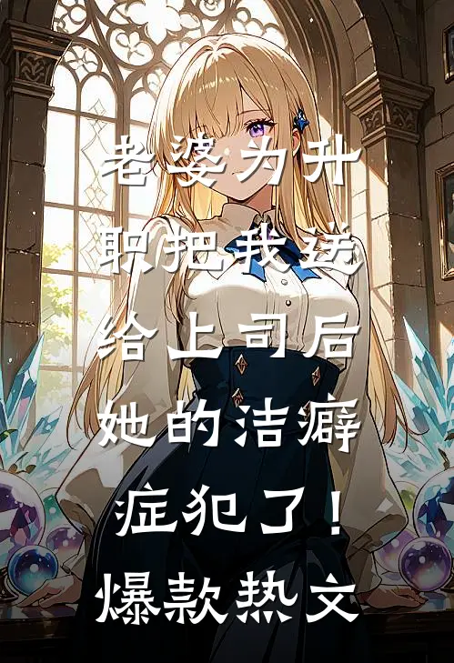 老婆为升职把我送给上司后，她的洁癖症犯了！爆款热文