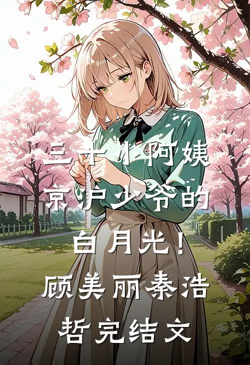 三十小阿姨，京沪少爷的白月光！顾美丽秦浩哲完结文