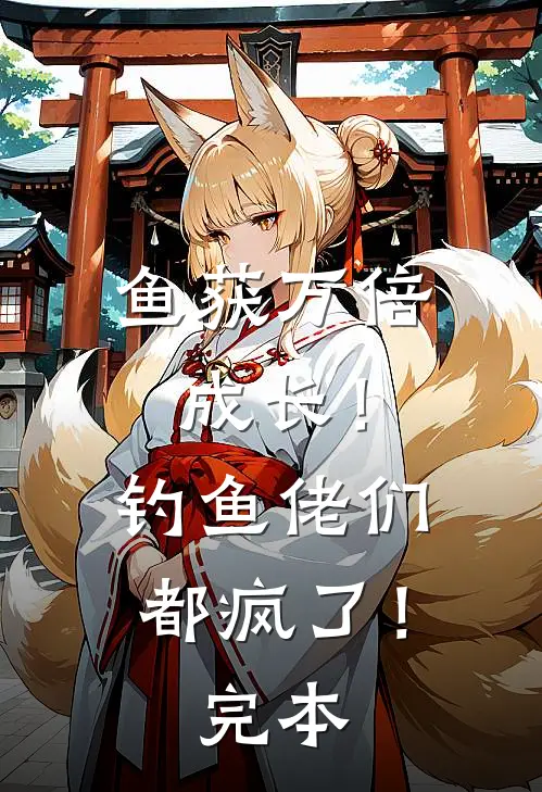 鱼获万倍成长！钓鱼佬们都疯了！完本