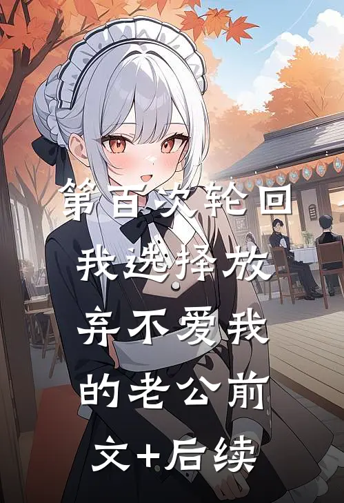 第百次轮回，我选择放弃不爱我的老公前文+后续