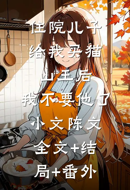 住院儿子给我买猫山王后，我不要他了小文陈文:全文+结局+番外