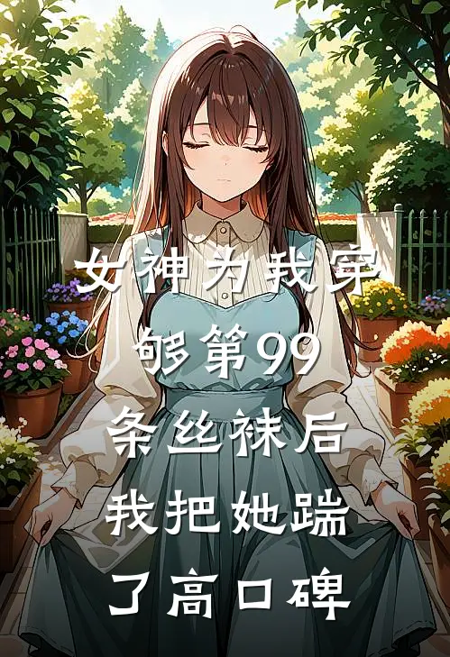女神为我穿够第99条丝袜后，我把她踹了高口碑