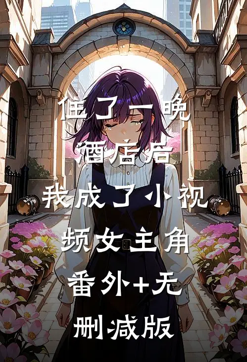 住了一晚酒店后，我成了小视频女主角:番外+无删减版