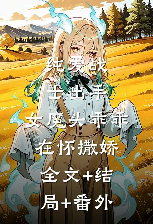 纯爱战士出手：女魔头乖乖在怀撒娇全文+结局+番外