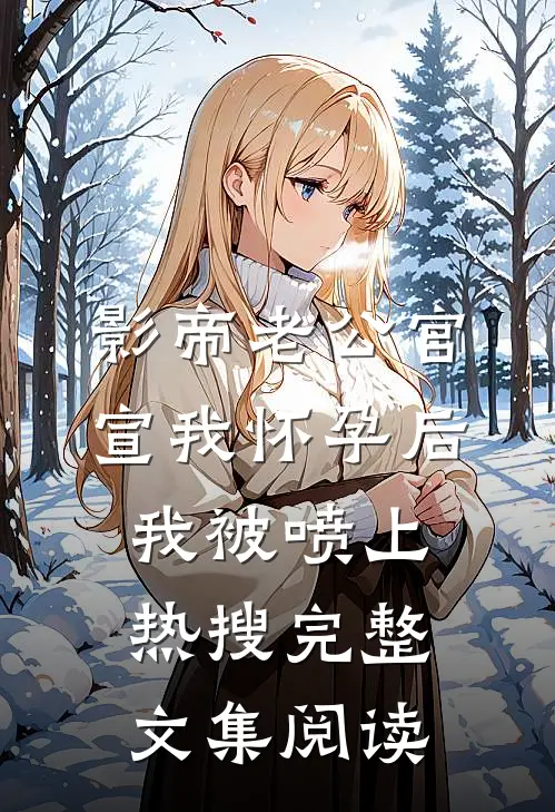 影帝老公官宣我怀孕后，我被喷上热搜完整文集阅读