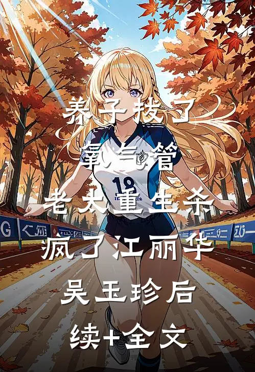 养子拔了氧气管，老太重生杀疯了江丽华吴玉珍后续+全文
