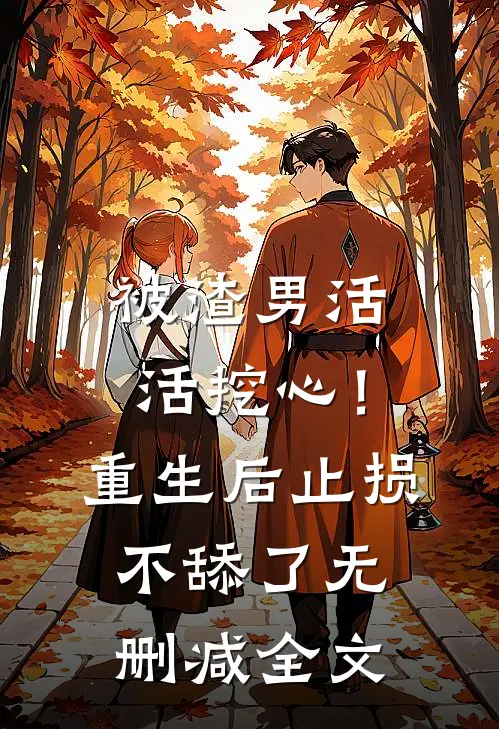 被渣男活活挖心！重生后止损不舔了无删减全文