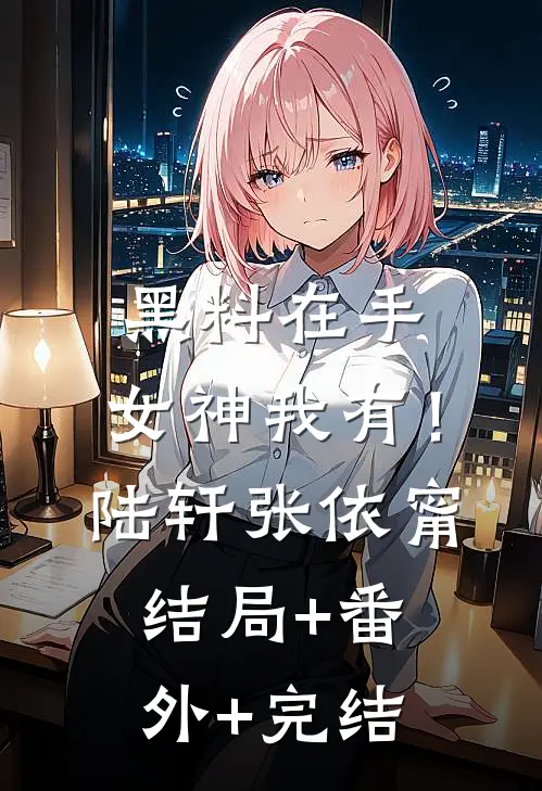 黑料在手，女神我有！陆轩张依甯结局+番外+完结