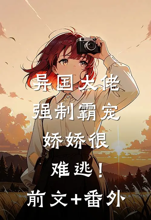 异国大佬强制霸宠，娇娇很难逃！前文+番外