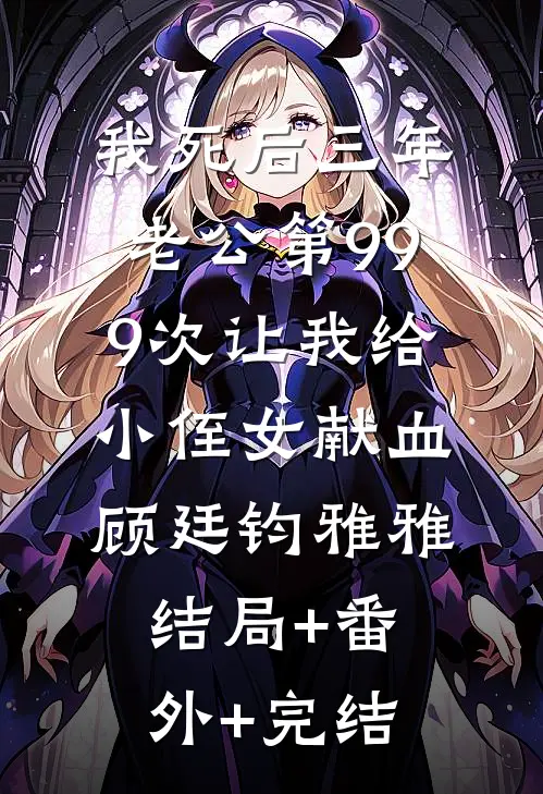 我死后三年，老公第999次让我给小侄女献血顾廷钧雅雅:结局+番外+完结