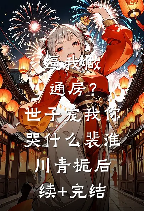 逼我做通房？世子宠我你哭什么裴淮川青栀后续+完结