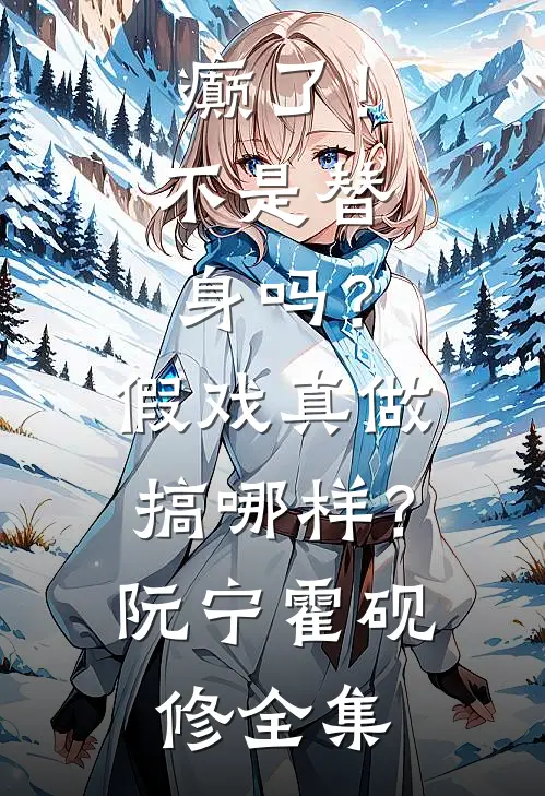 癫了！不是替身吗？假戏真做搞哪样？阮宁霍砚修全集